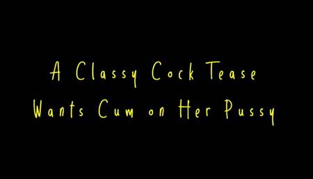 A Classy Cock Tease Wants Cum on Her Pussy