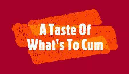 A Taste Of What's To Cum !!!