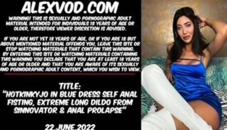 Hotkinkyjo in blue dress Self anal fisting, extreme long dildo from sinnovator & anal prolapse