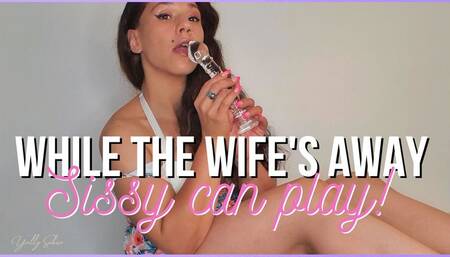 Sissy Can Play While Wifeys Away