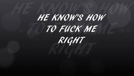 HE KNOW'S HOW TO FUCK ME RIGHT