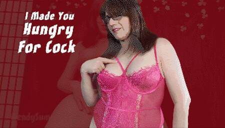 I Made You Hungry For Cock