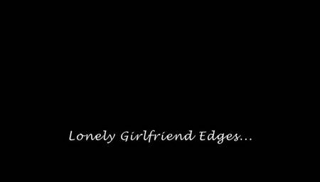 Lonely Girlfriend Edges
