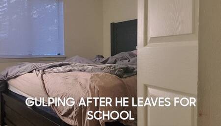 GULPING AFTER YOU LEAVE FOR SCHOOL