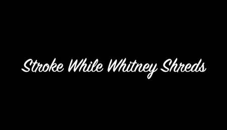 Stroke While Whitney Shreds