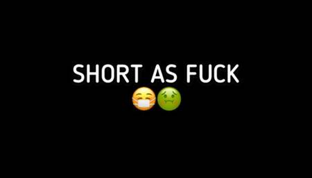 SHORT AS FUCK!