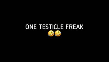 ONE TESTICLE FREAK!