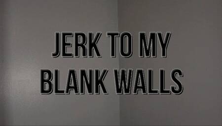 Jerk To My Blank Walls
