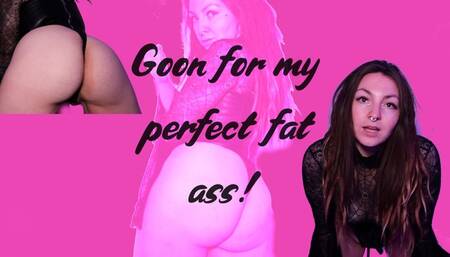 Goon for my big juicy fat ass mind fuck