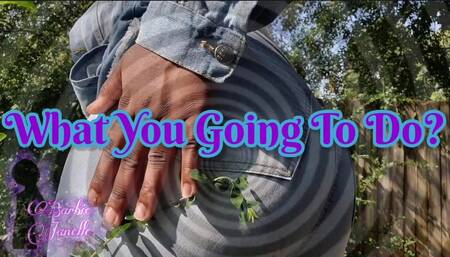 What you going to do?