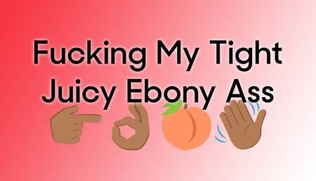 Fucking My Tight Juicy Ebony Ass Untill I Cum Hard