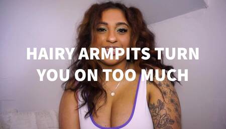 HAIRY ARMPITS TURN YOU ON WAY TOO MUCH