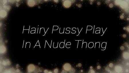 Hairy Pussy Play In A Nude Thong