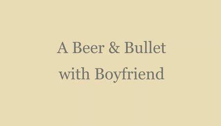 A beer and bullet with boyfriend
