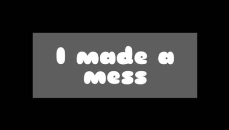 I made a mess
