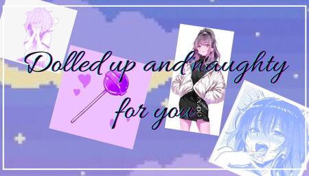 Dolled up & Naughty for you