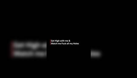 Get High w/ me & Watch me Fuck all my Holes