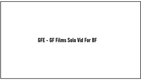 GFE - GF Films Solo Vid For BF
