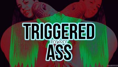 TRIGGERED BY MY ASS