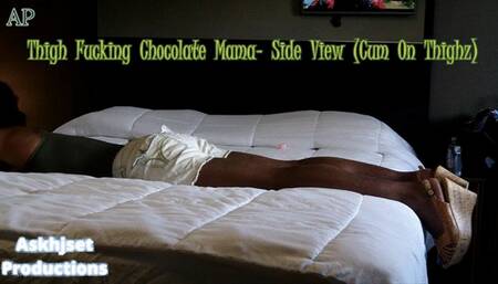 Thigh Fucking Chocolate Step-Mama- Side View (Cum On Thighz)
