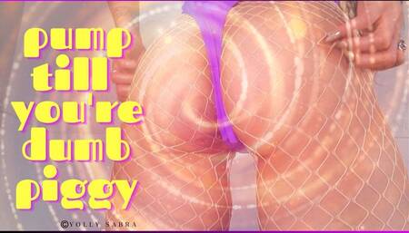 Pump Till You're A Dumb Piggy