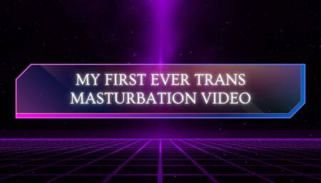 My First Ever Trans Masturbation Video