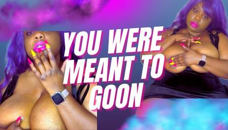 You were meant to Goon