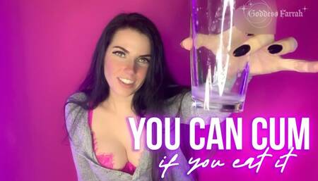 You Can Cum if you Eat it