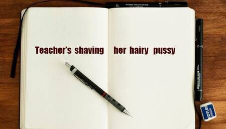 Teacher's shaving her hairy pussy