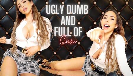 Ugly, dumb and full of cum