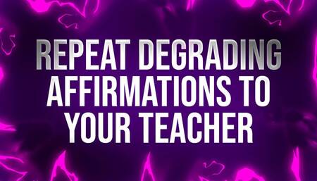 Repeat Degrading Affirmations to your Teacher