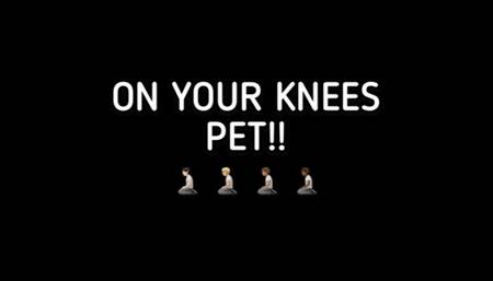 ON YOUR KNEES PET!!