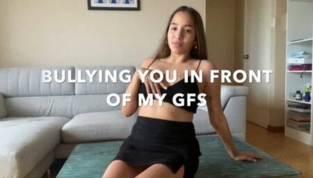 BULLYING YOU IN FRONT OF MY GFS
