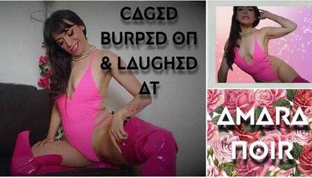 Caged, Burped on, & Laughed at