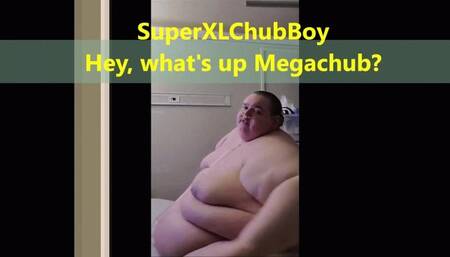 SuperXLChubBoy Hey what's up Megachub?