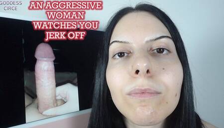 AN AGGRESSIVE WOMAN WATCHES YOU JERK OFF (Video request)