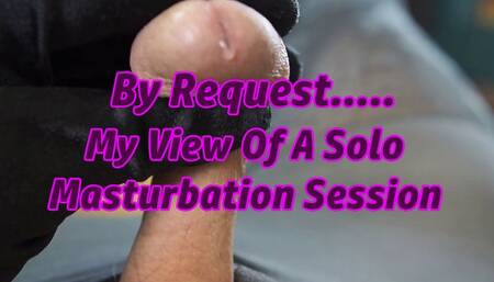 By Request, My View Of A Solo Masturbation Session