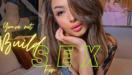 You’re not Build for S E X