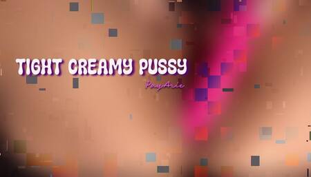 TIGHT CREAMY PUSSY