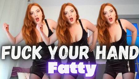 Fuck Your Hand Fatty