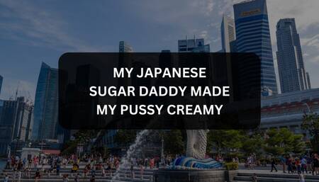 My Japanese Sugar Daddy Made My Pussy Creamy