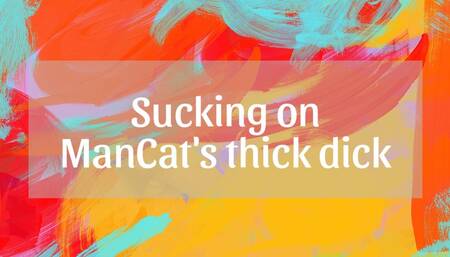 Sucking on ManCat's thick dick