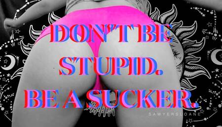 DON'T BE STUPID BE A SUCKER [MIND MELT]