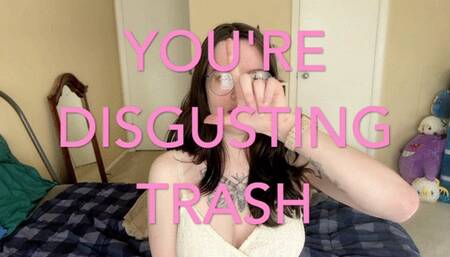 You're Disgusting TRASH!