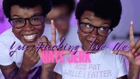 You Fucking Love Me ( HATE JERK )