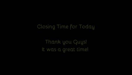 524 - Closing Time For Today - Thank You Guys!