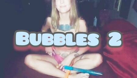 BUBBLES part 2