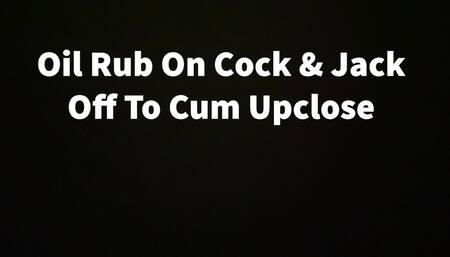 Oil Rub On Cock & Jack Off To Cum Upclose