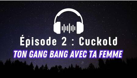 Épisode 2 : Cuckold - Ton gang bang avec ta femme