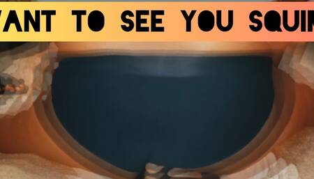 I Want To See You Squirm